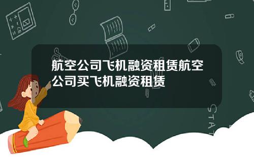 航空公司飞机融资租赁航空公司买飞机融资租赁