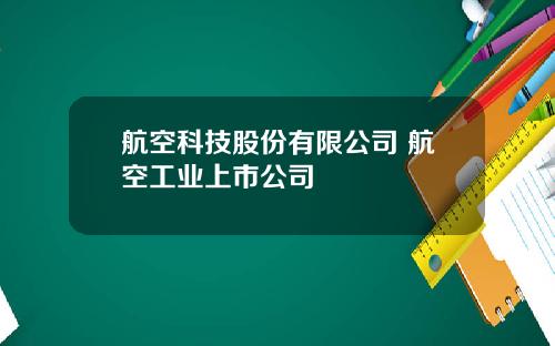 航空科技股份有限公司 航空工业上市公司