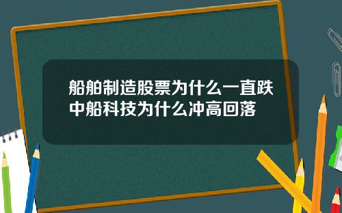 船舶制造股票为什么一直跌中船科技为什么冲高回落