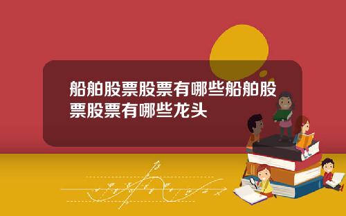 船舶股票股票有哪些船舶股票股票有哪些龙头