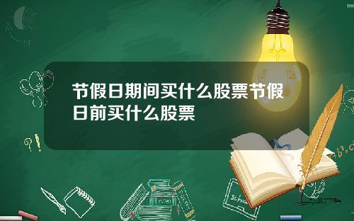 节假日期间买什么股票节假日前买什么股票