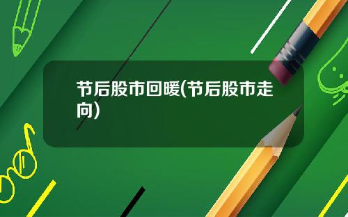 节后股市回暖(节后股市走向)