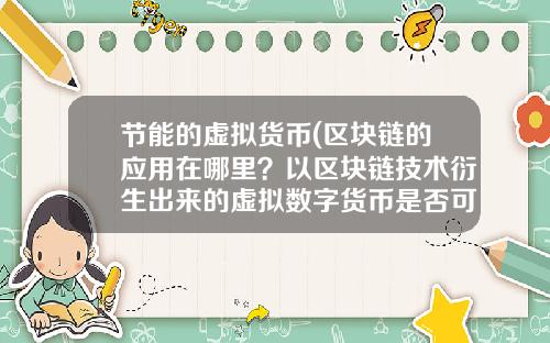 节能的虚拟货币(区块链的应用在哪里？以区块链技术衍生出来的虚拟数字货币是否可信？)