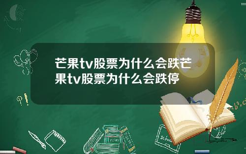 芒果tv股票为什么会跌芒果tv股票为什么会跌停