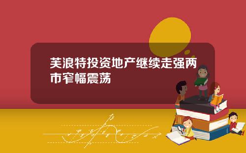 芙浪特投资地产继续走强两市窄幅震荡