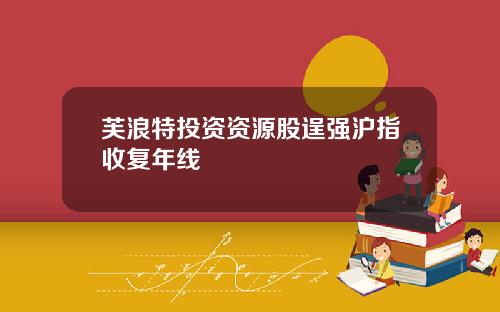 芙浪特投资资源股逞强沪指收复年线