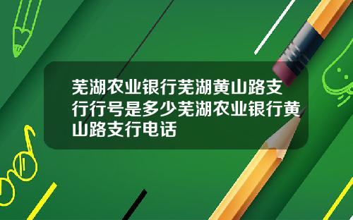 芜湖农业银行芜湖黄山路支行行号是多少芜湖农业银行黄山路支行电话