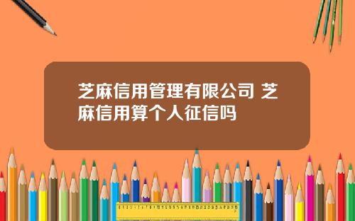 芝麻信用管理有限公司 芝麻信用算个人征信吗