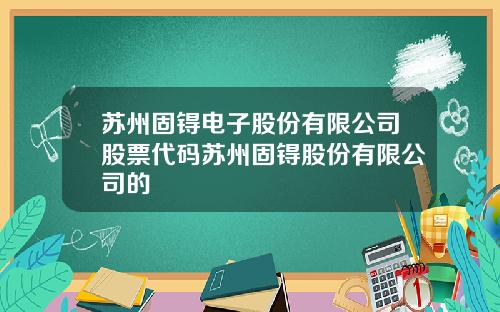 苏州固锝电子股份有限公司股票代码苏州固锝股份有限公司的