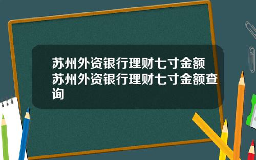 苏州外资银行理财七寸金额苏州外资银行理财七寸金额查询