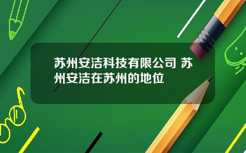 苏州安洁科技有限公司 苏州安洁在苏州的地位