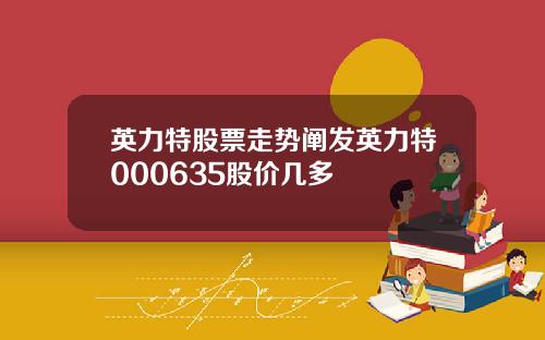 英力特股票走势阐发英力特000635股价几多