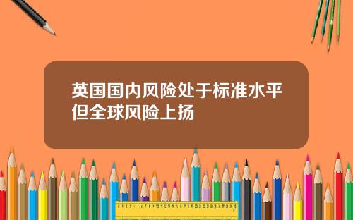 英国国内风险处于标准水平但全球风险上扬