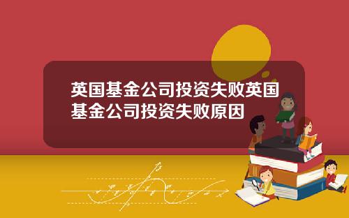 英国基金公司投资失败英国基金公司投资失败原因