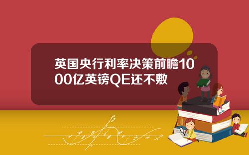 英国央行利率决策前瞻1000亿英镑QE还不敷
