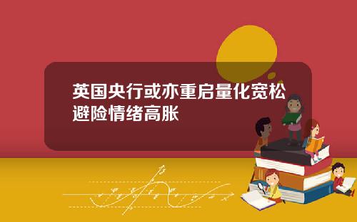 英国央行或亦重启量化宽松避险情绪高胀