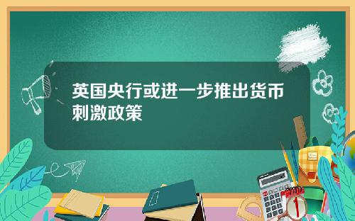 英国央行或进一步推出货币刺激政策