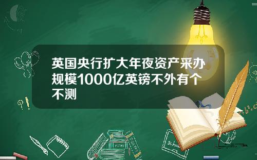 英国央行扩大年夜资产采办规模1000亿英镑不外有个不测