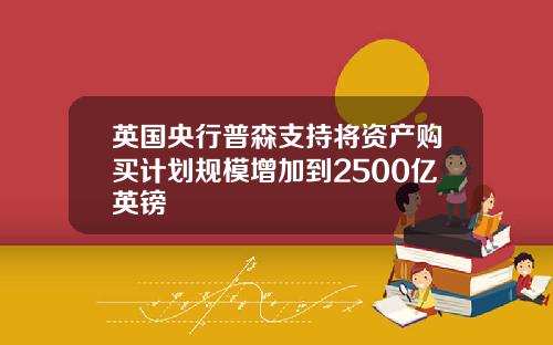 英国央行普森支持将资产购买计划规模增加到2500亿英镑