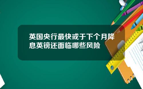 英国央行最快或于下个月降息英镑还面临哪些风险