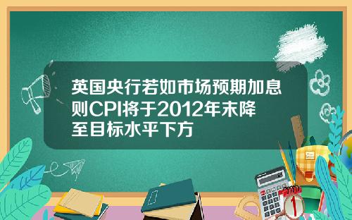 英国央行若如市场预期加息则CPI将于2012年末降至目标水平下方