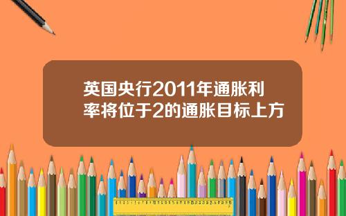 英国央行2011年通胀利率将位于2的通胀目标上方