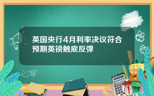 英国央行4月利率决议符合预期英镑触底反弹
