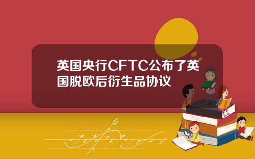 英国央行CFTC公布了英国脱欧后衍生品协议