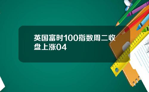 英国富时100指数周二收盘上涨04