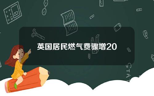 英国居民燃气费骤增20
