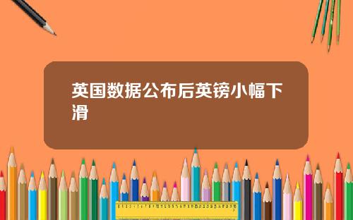 英国数据公布后英镑小幅下滑