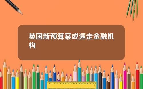英国新预算案或逼走金融机构