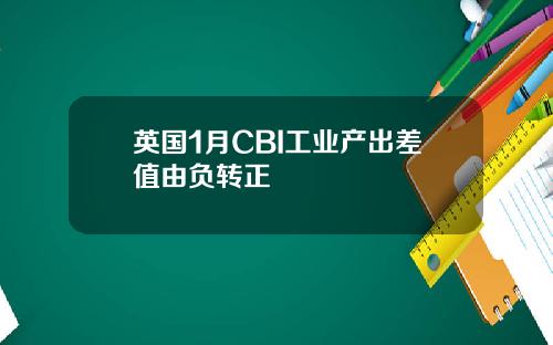 英国1月CBI工业产出差值由负转正