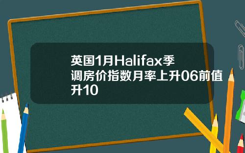 英国1月Halifax季调房价指数月率上升06前值升10