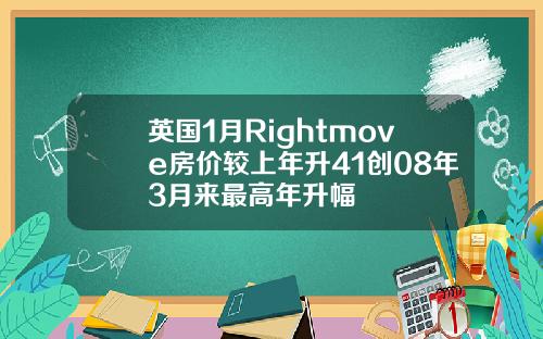 英国1月Rightmove房价较上年升41创08年3月来最高年升幅