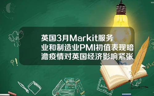 英国3月Markit服务业和制造业PMI初值表现暗澹疫情对英国经济影响紧张