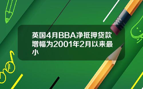 英国4月BBA净抵押贷款增幅为2001年2月以来最小