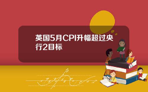 英国5月CPI升幅超过央行2目标