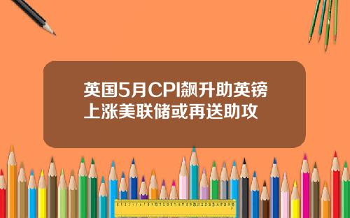英国5月CPI飙升助英镑上涨美联储或再送助攻