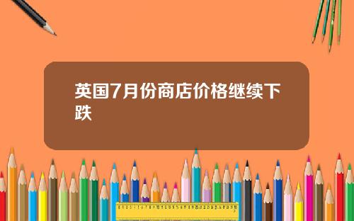 英国7月份商店价格继续下跌