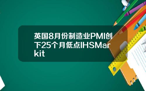 英国8月份制造业PMI创下25个月低点IHSMarkit