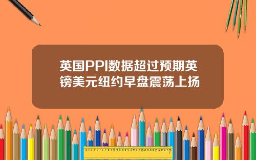 英国PPI数据超过预期英镑美元纽约早盘震荡上扬