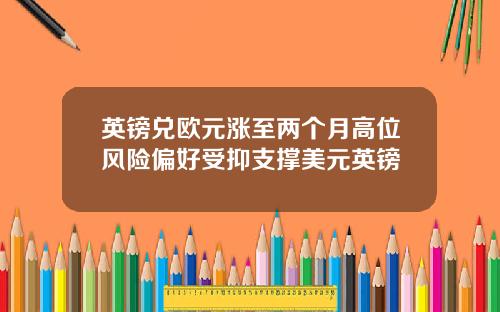 英镑兑欧元涨至两个月高位风险偏好受抑支撑美元英镑