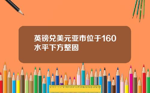 英镑兑美元亚市位于160水平下方整固