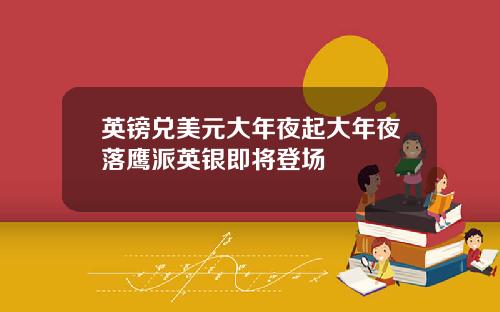 英镑兑美元大年夜起大年夜落鹰派英银即将登场