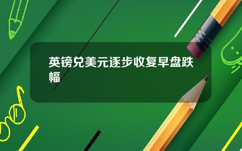 英镑兑美元逐步收复早盘跌幅