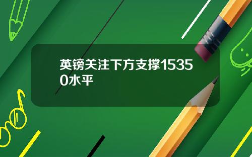 英镑关注下方支撑15350水平