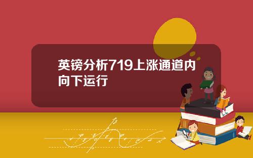 英镑分析719上涨通道内向下运行