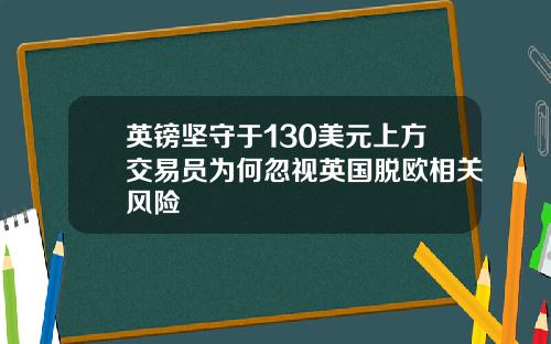 英镑坚守于130美元上方交易员为何忽视英国脱欧相关风险