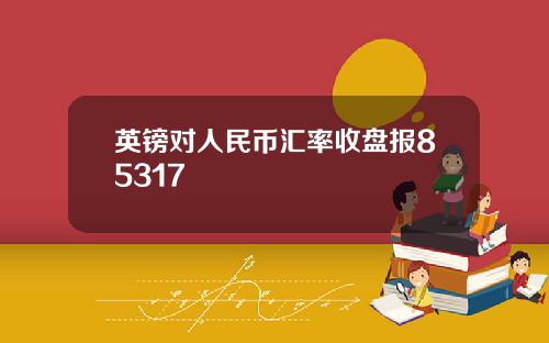 英镑对人民币汇率收盘报85317